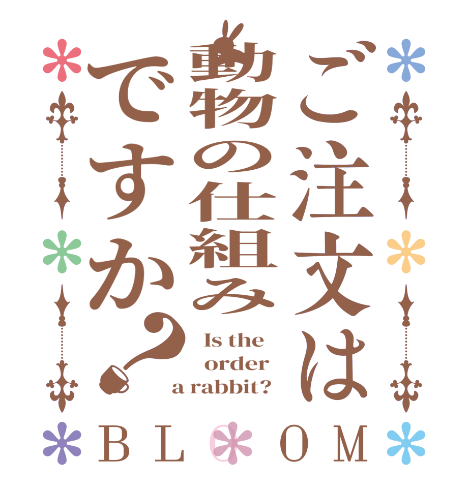 ご注文は動物の仕組みですか？BLOOM   Is the      order    a rabbit?  