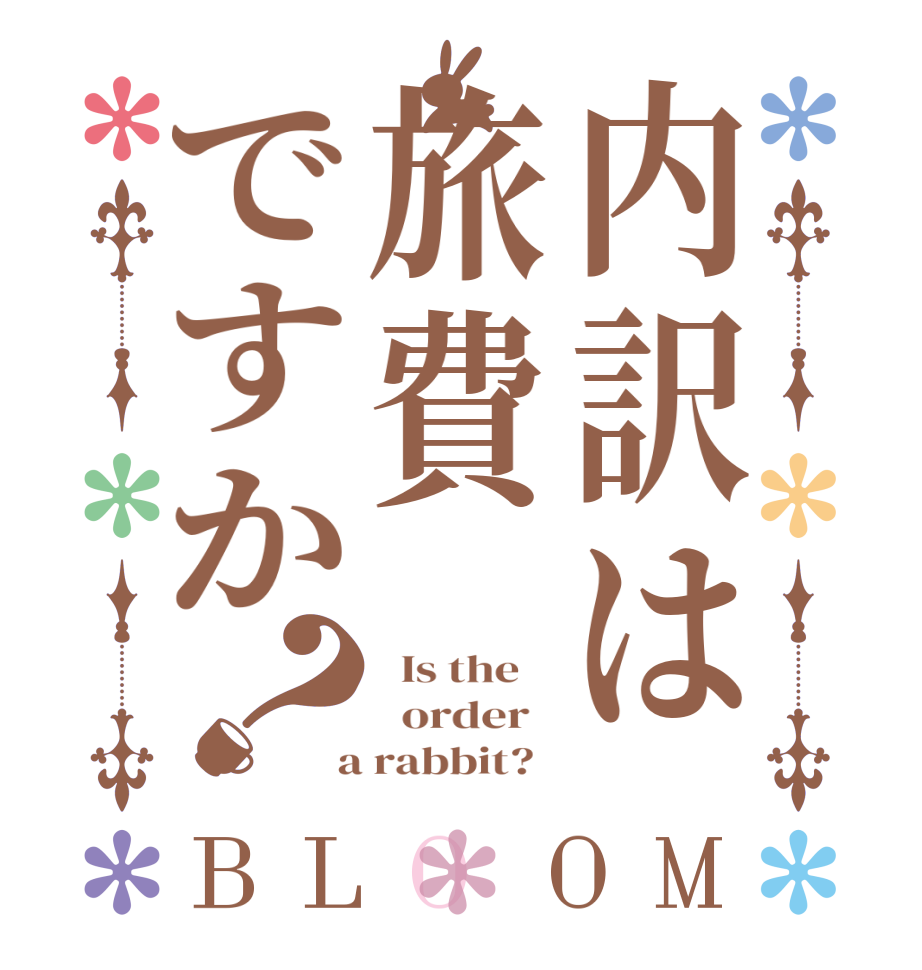 内訳は旅費ですか？BLOOM   Is the      order    a rabbit?  