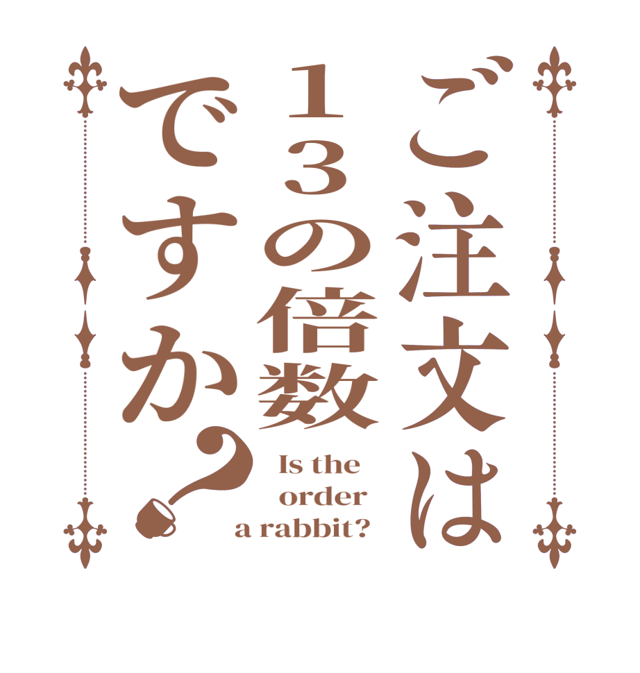 ご注文は13の倍数ですか？  Is the      order    a rabbit?  