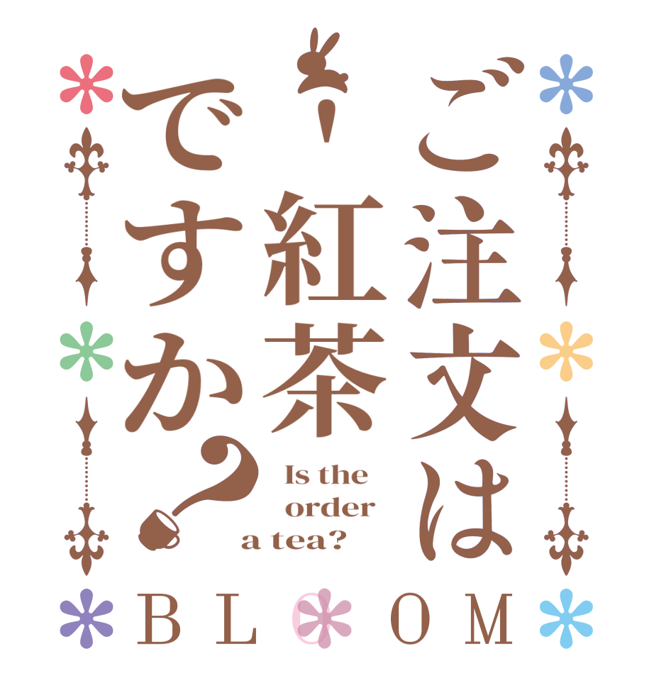ご注文は'紅茶ですか？BLOOM   Is the      order    a tea?