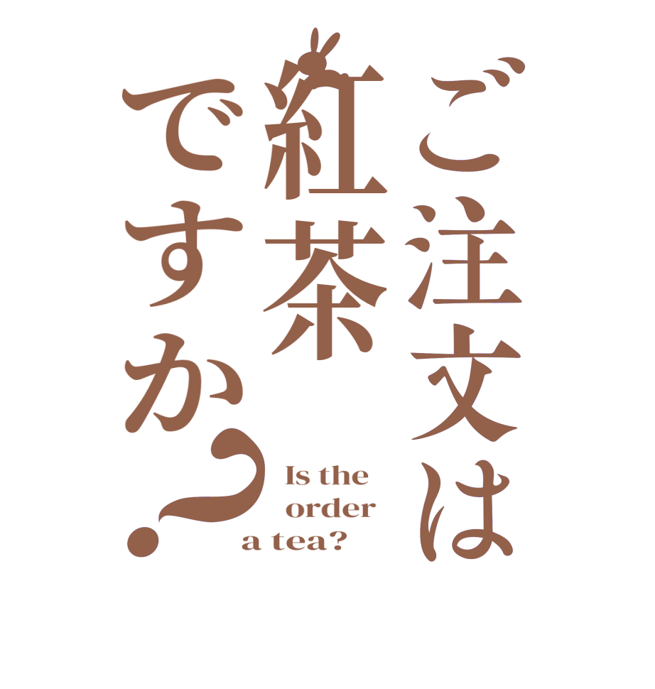 ご注文は紅茶ですか？  Is the      order    a tea?