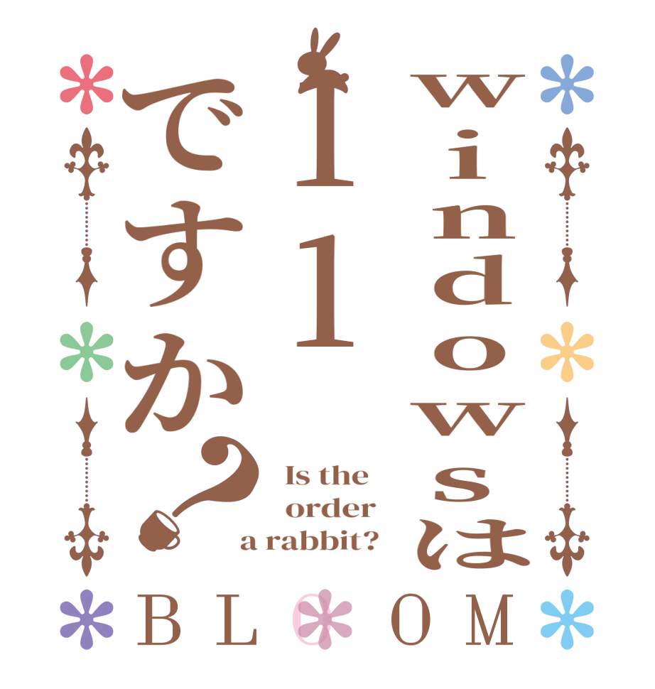 windowsは11ですか？BLOOM   Is the      order    a rabbit?  