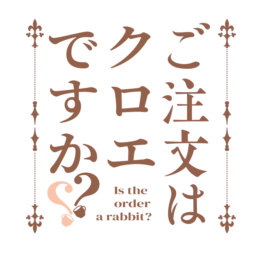 ご注文はクロエですか？？  Is the      order    a rabbit?  