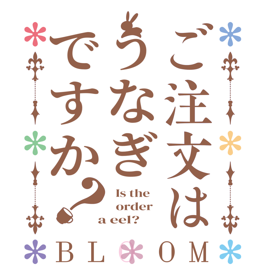 ご注文はうなぎですか？BLOOM   Is the      order    a eel?  