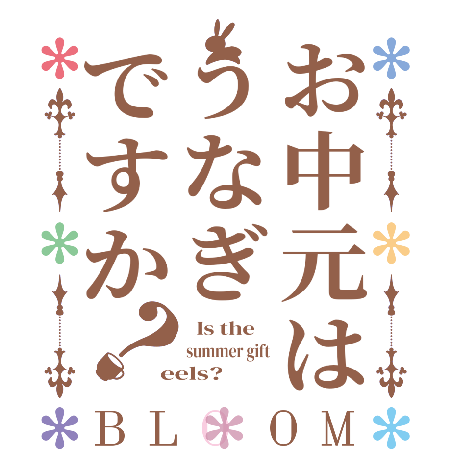 お中元はうなぎですか？BLOOM   Is the    summer gift eels?