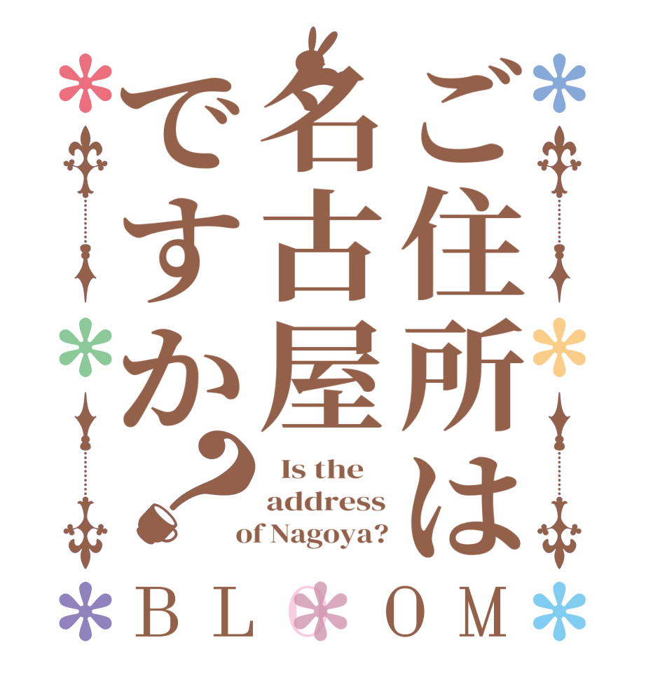 ご住所は名古屋ですか？BLOOM   Is the    address  of Nagoya?