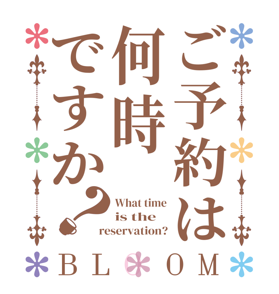 ご予約は何時ですか？BLOOM What time is the reservation?