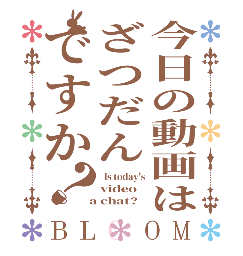今日の動画はざつだんですか？BLOOM   Is today's video  a chat?  