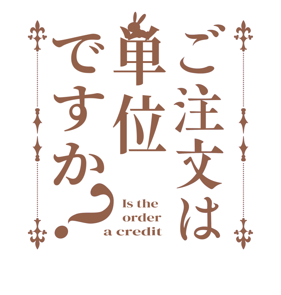 ご注文は単位ですか？  Is the      order    a credit