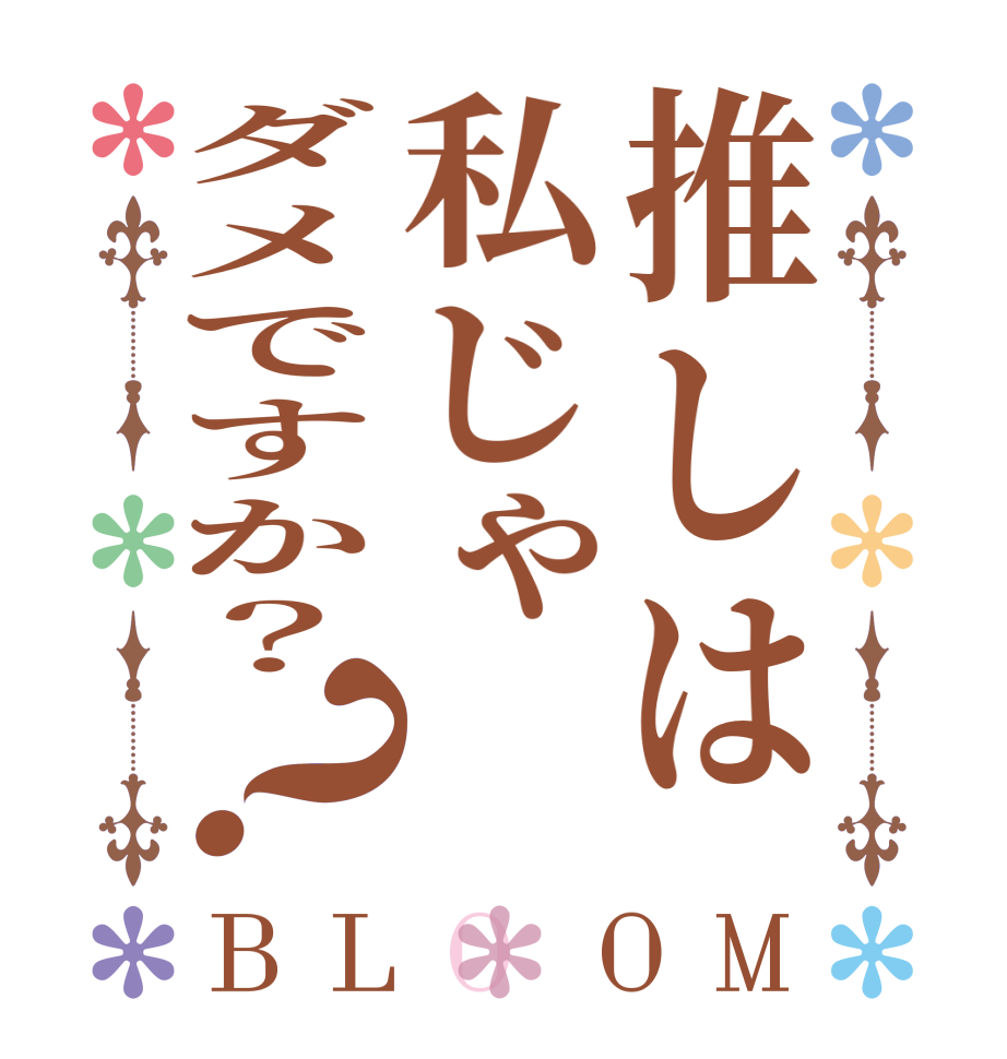 推しは私じゃダメですか？？BLOOM   
