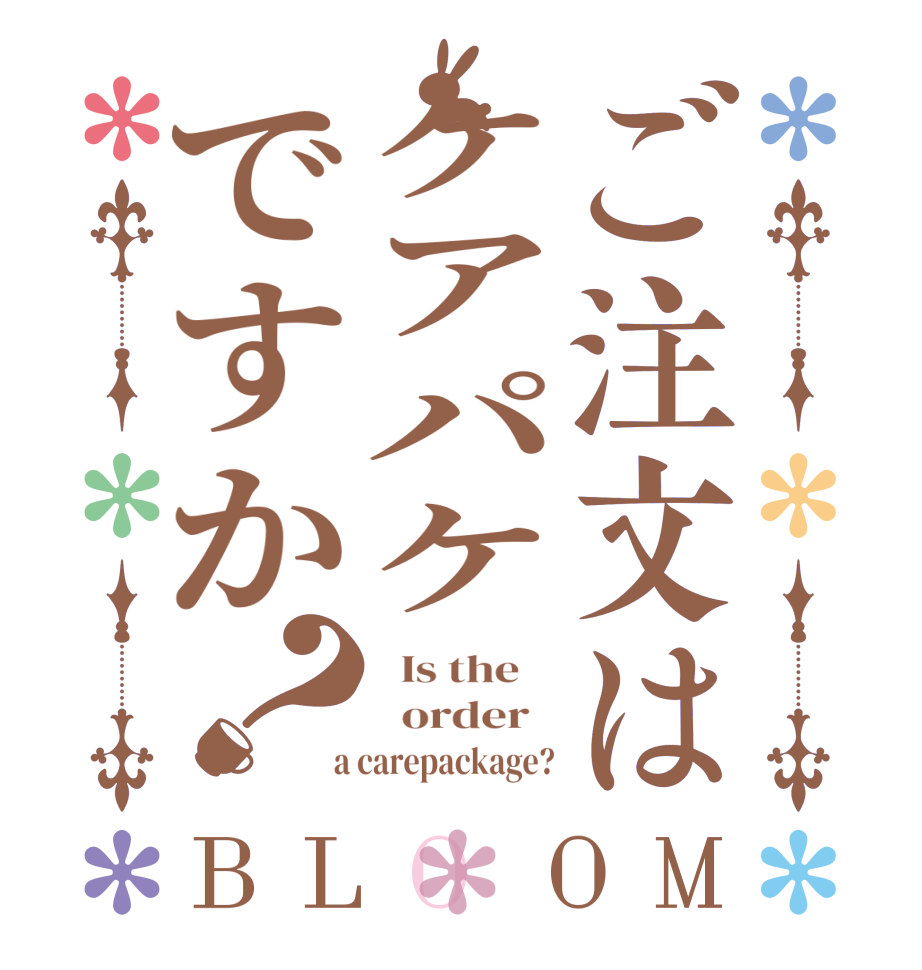 ご注文はケアパケですか？BLOOM   Is the      order    a carepackage?