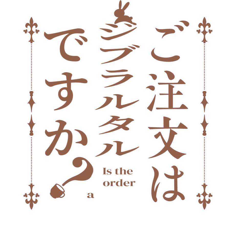 ご注文はジブラルタルですか？  Is the      order    a 