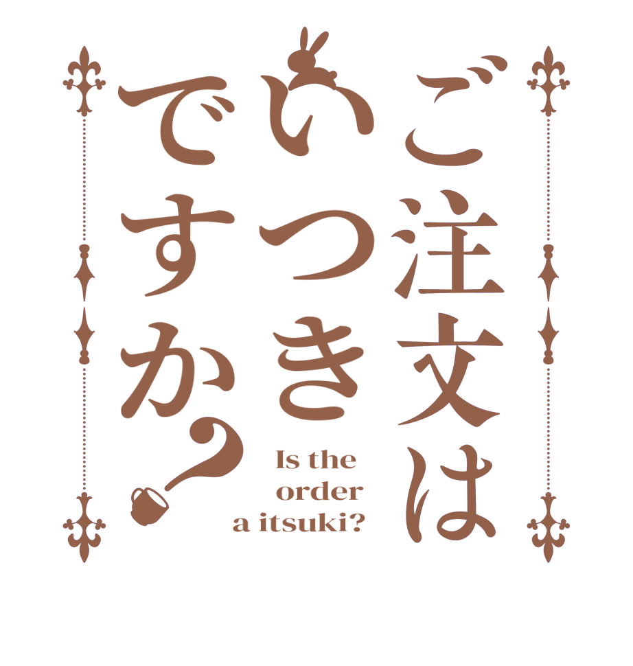ご注文はいつきですか？  Is the      order    a itsuki?  