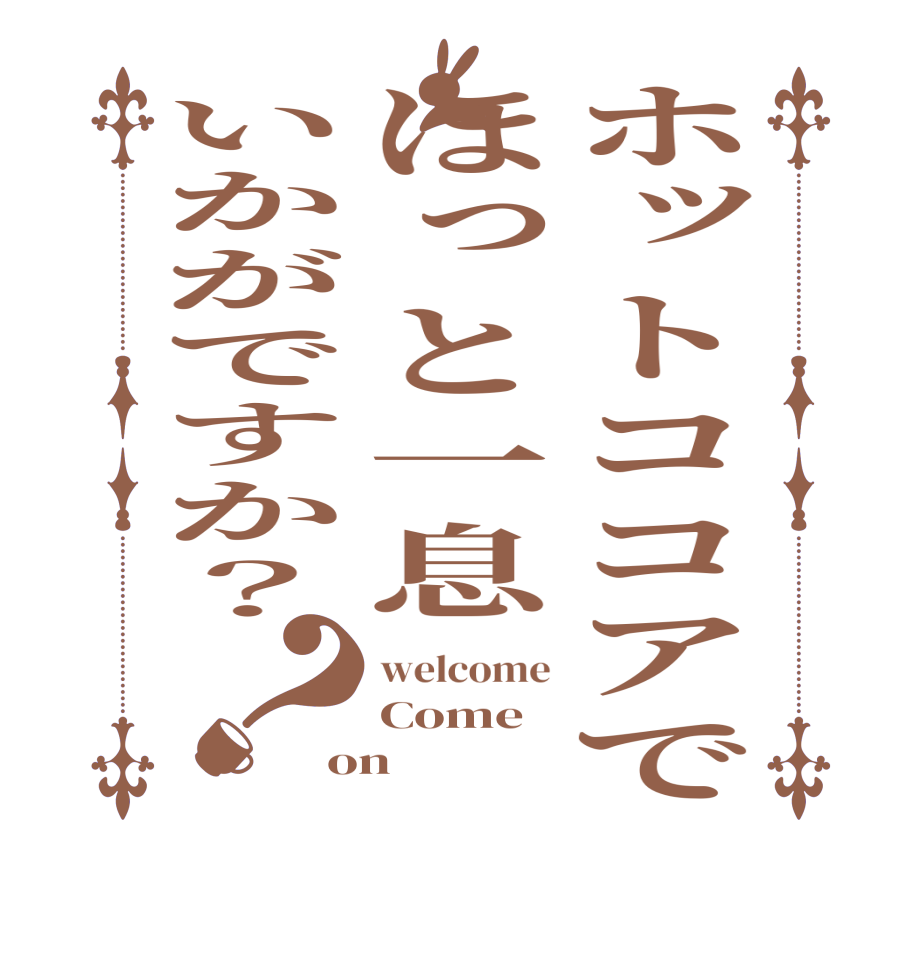 ホットココアでほっと一息いかがですか？？welcome Come on