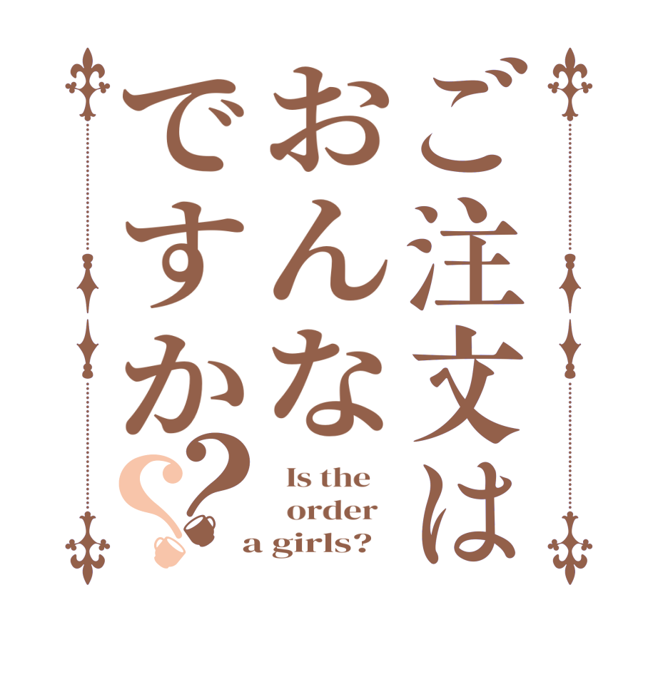 ご注文はおんなですか？？  Is the      order    a girls?  