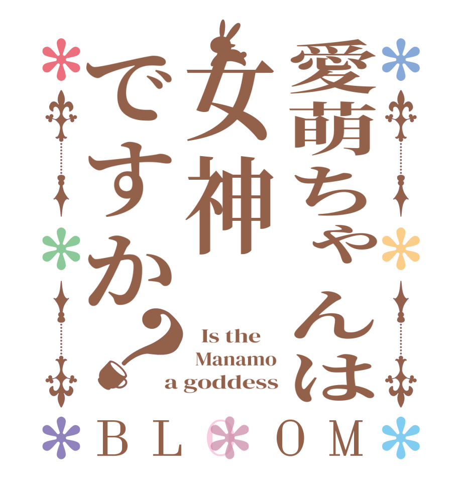 愛萌ちゃんは女神ですか？BLOOM   Is the     Manamo a goddess