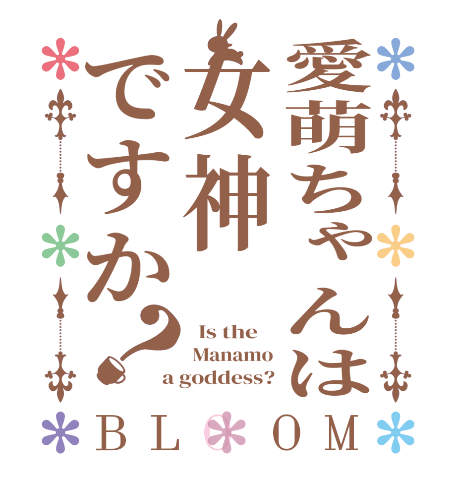 愛萌ちゃんは女神ですか？BLOOM   Is the     Manamo a goddess?