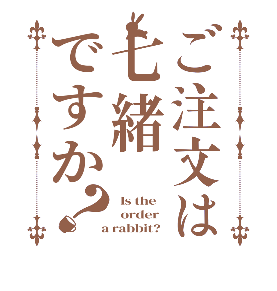 ご注文は七緒ですか？  Is the      order    a rabbit?  