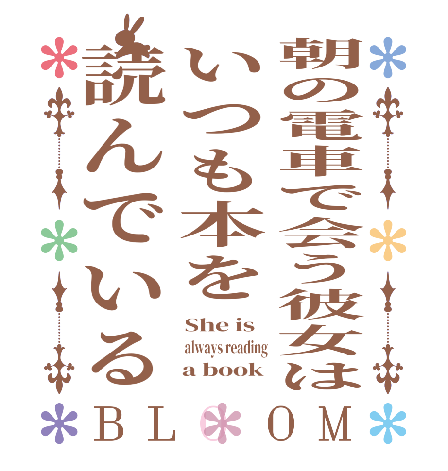 朝の電車で会う彼女はいつも本を読んでいるBLOOM She is  always reading     a book 