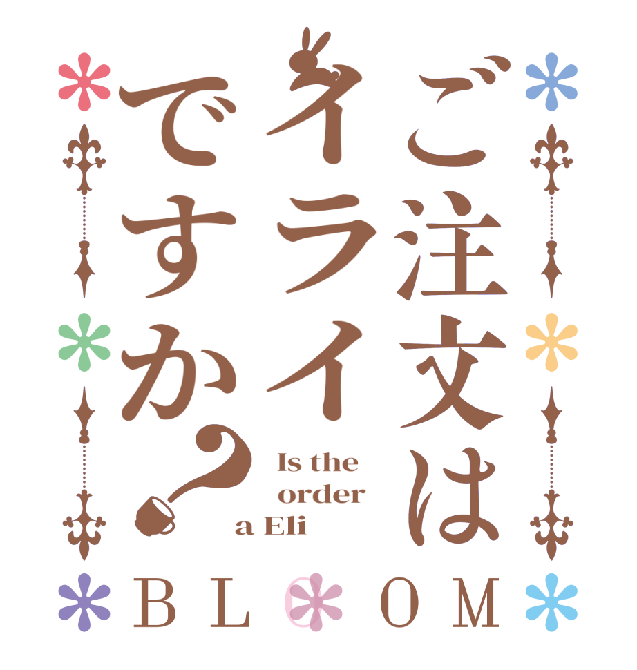 ご注文はイライですか？BLOOM   Is the      order    a Eli