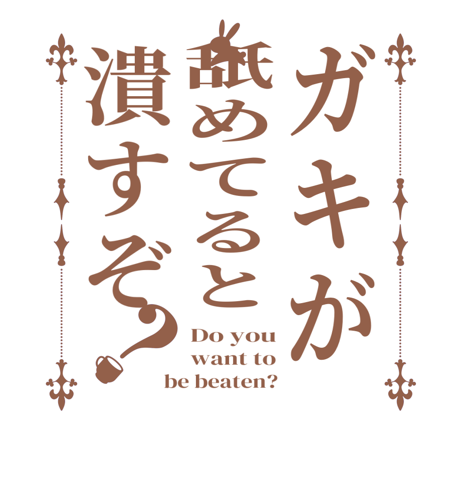 ガキが舐めてると潰すぞ？Do you want to be beaten?
