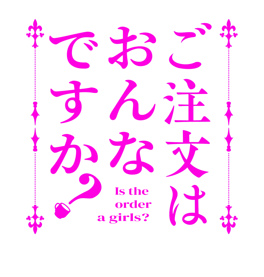 ご注文はおんなですか？  Is the      order    a girls?  