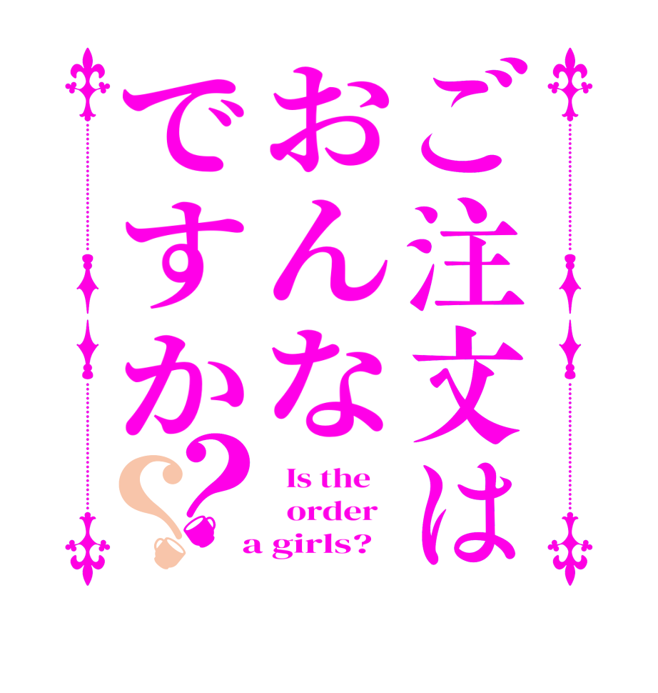 ご注文はおんなですか？？  Is the      order    a girls?  