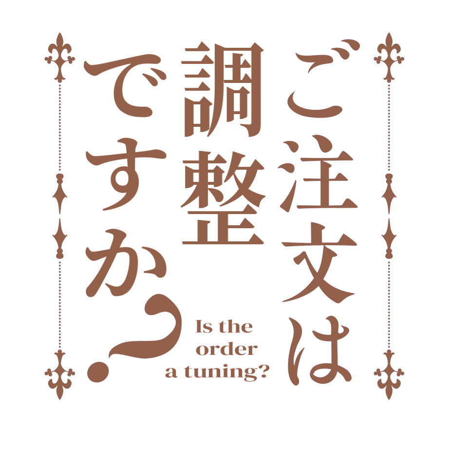 ご注文は調整ですか？  Is the      order    a tuning?