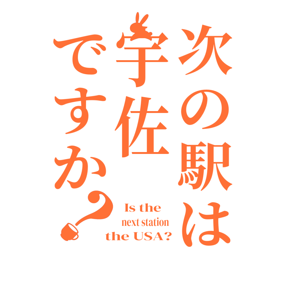 次の駅は宇佐ですか？  Is the      next station   the USA?
