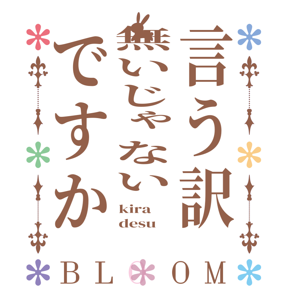 言う訳無いじゃないですかBLOOM kira desu  