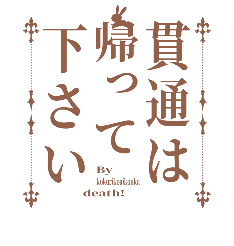 貫通は帰って下さいBy kokurikoaikouka death!