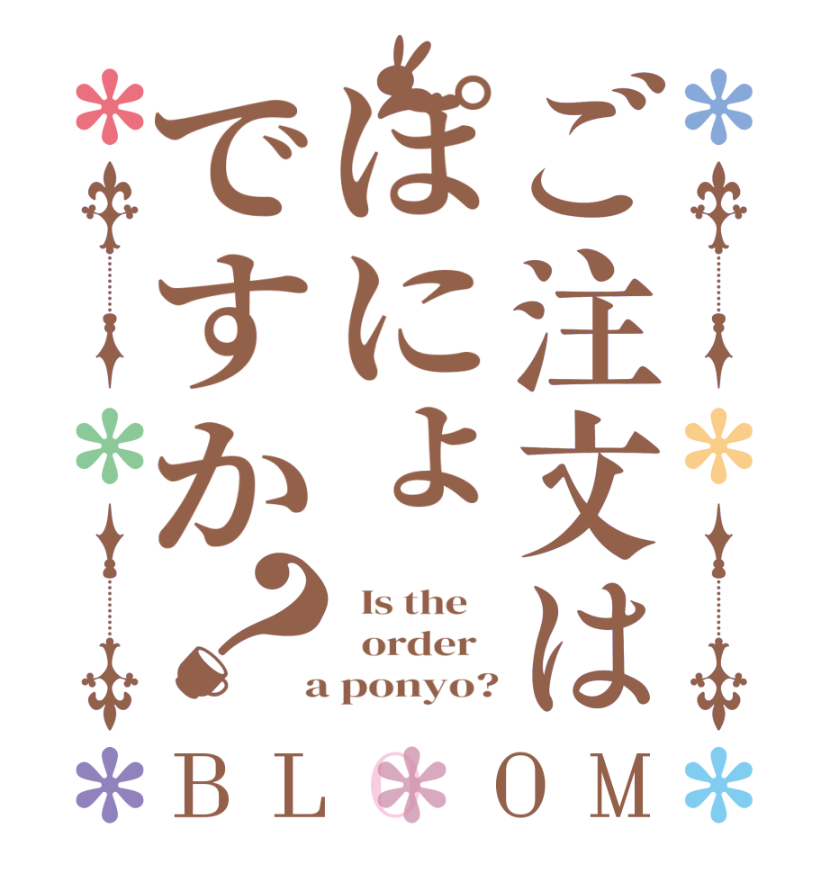ご注文はぽにょですか？BLOOM   Is the      order    a ponyo?