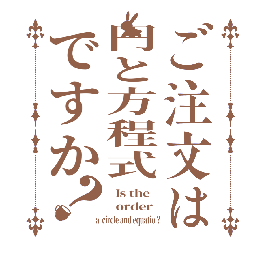 ご注文は円と方程式ですか？  Is the      order    a  circle and equatio ?