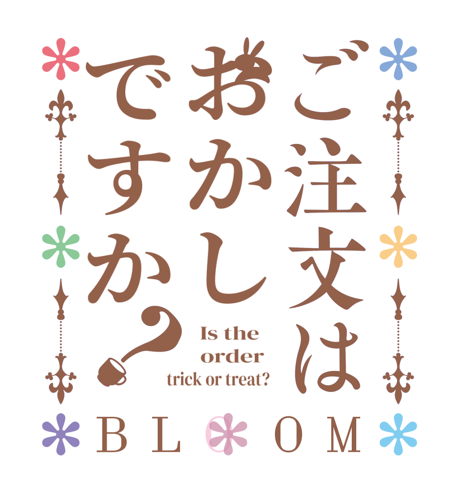 ご注文はおかしですか？BLOOM   Is the      order    trick or treat?  