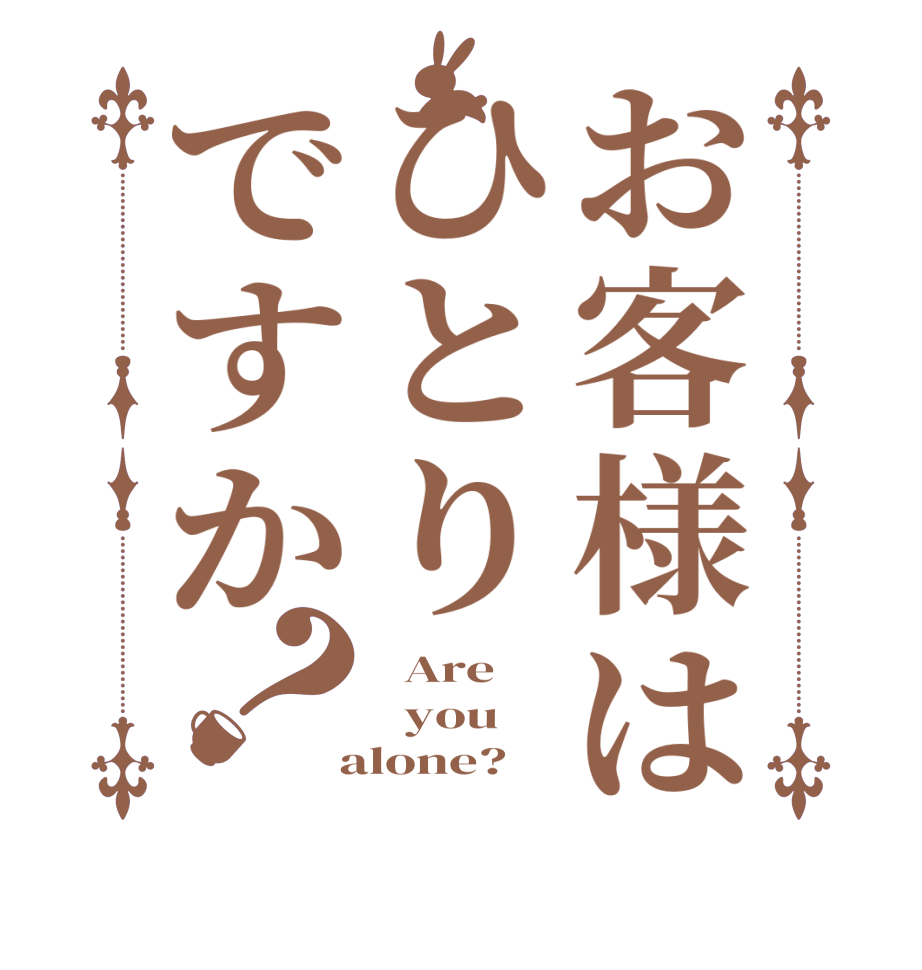 お客様はひとりですか？  Are   you  alone?