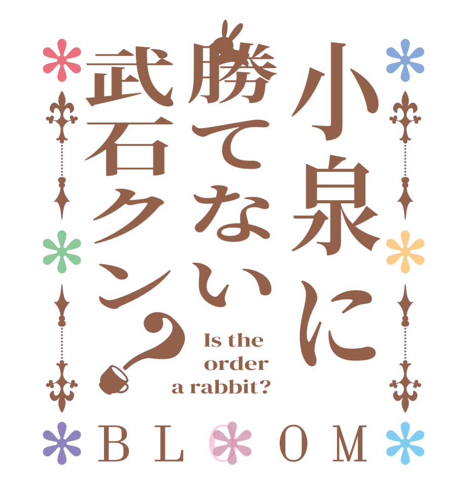 小泉に勝てない武石クン？BLOOM   Is the      order    a rabbit?  