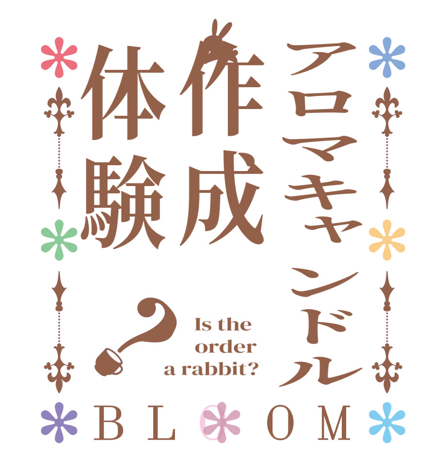 アロマキャンドル作成体験？BLOOM   Is the      order    a rabbit?  