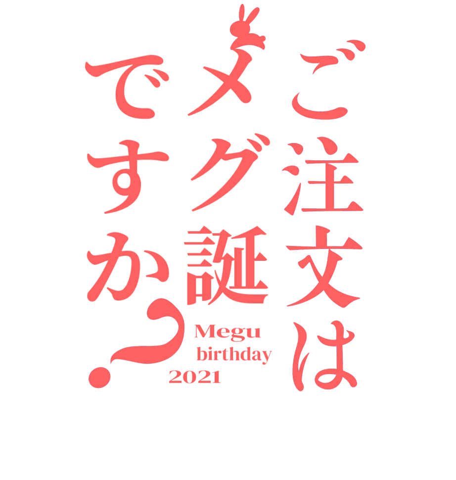 ご注文はメグ誕ですか？ Megu   birthday  2021