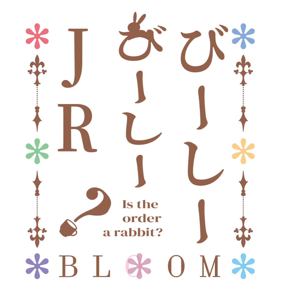 びーしーびーしーJR？BLOOM   Is the      order    a rabbit?  