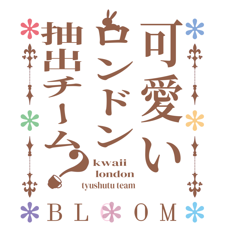 可愛いロンドン抽出チーム？BLOOM kwaii  london  tyushutu team