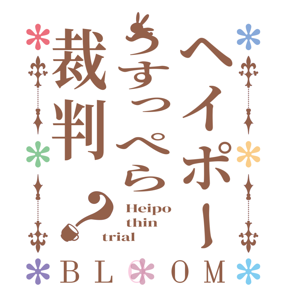 ヘイポーうすっぺら裁判？BLOOM   Heipo   thin trial