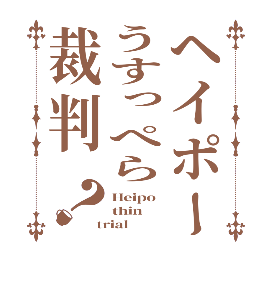 ヘイポーうすっぺら裁判？Heipo thin trial
