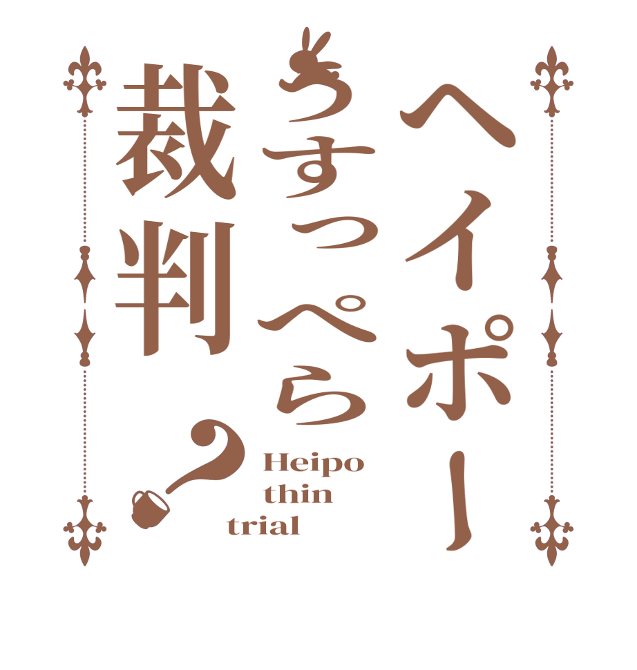 ヘイポーうすっぺら裁判？Heipo thin trial