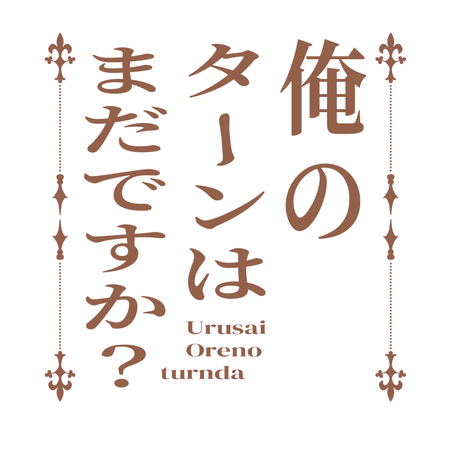 俺のターンはまだですか？Urusai Oreno turnda