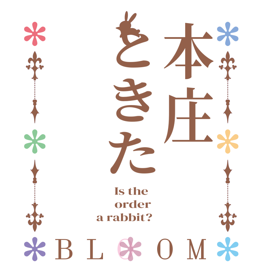 本庄ときたBLOOM   Is the      order    a rabbit?  