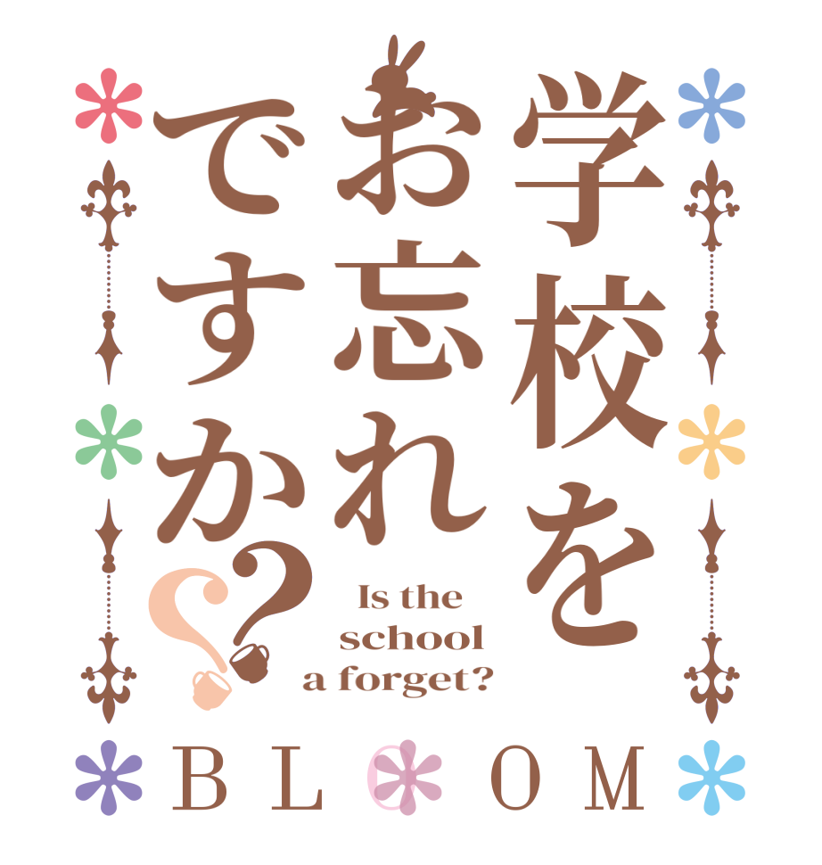 学校をお忘れですか？？BLOOM   Is the    school  a forget?