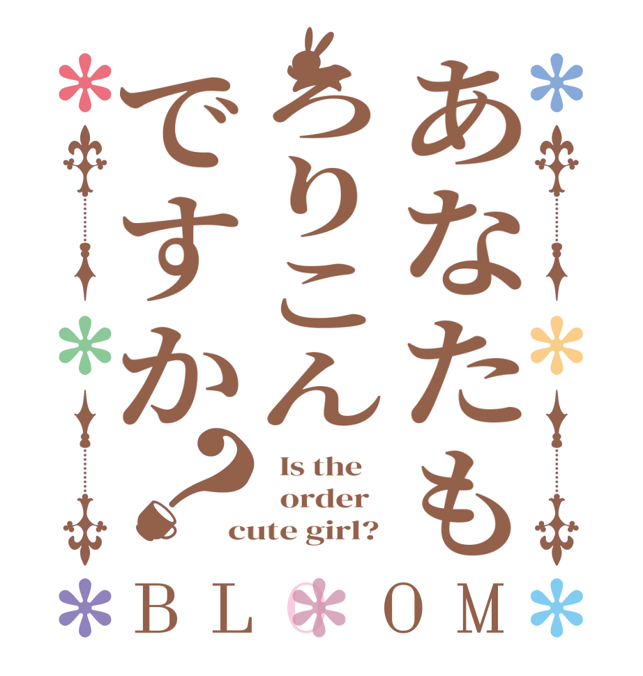 あなたもろりこんですか？BLOOM   Is the      order   cute girl? 