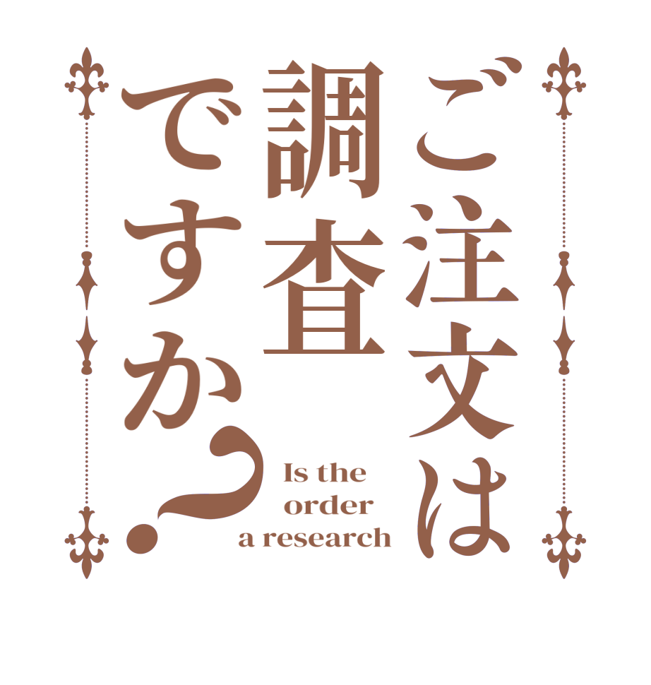 ご注文は調査ですか？  Is the      order    a research