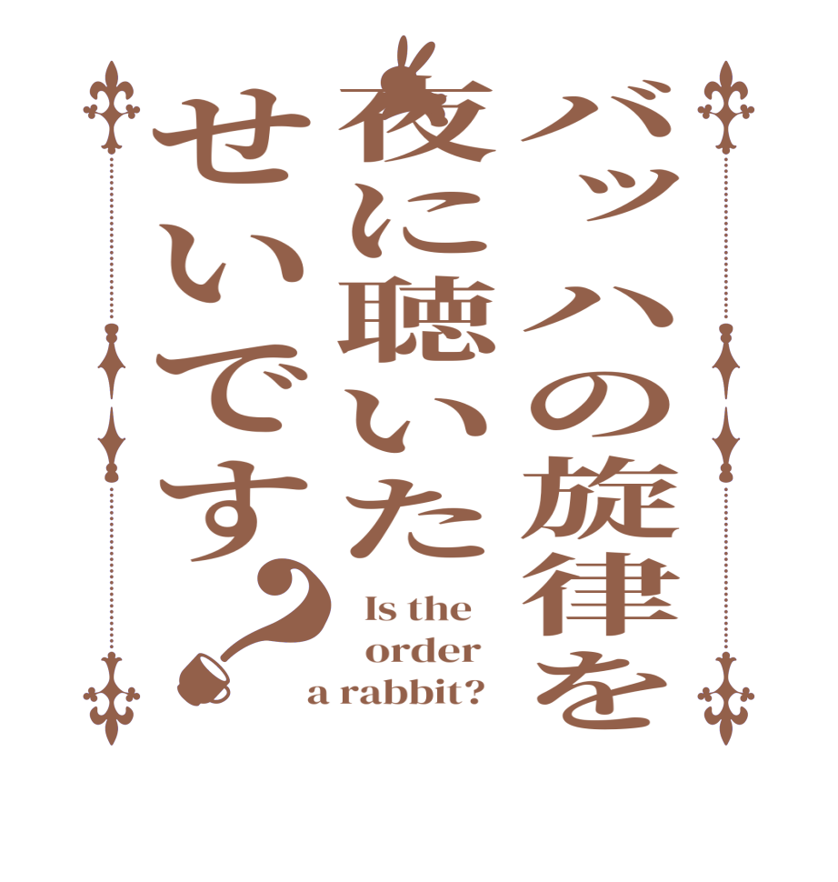 バッハの旋律を夜に聴いたせいです？  Is the      order    a rabbit?  