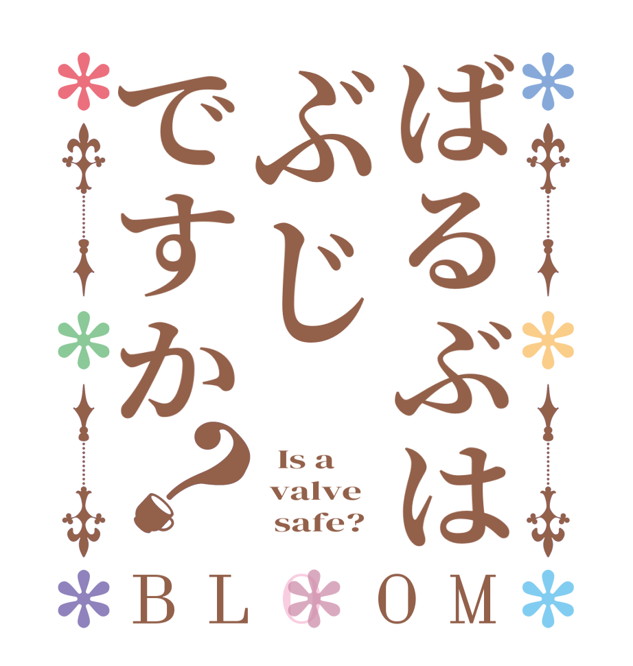 ばるぶはぶじですか？BLOOM   Is a  valve       safe?